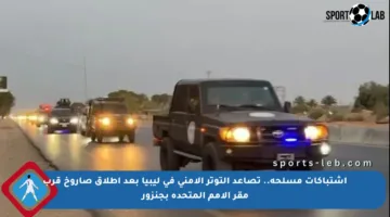 اشتباكات مسلحة.. تصاعد التوتر الأمني في ليبيا بعد إطلاق صاروخ قرب مقر الأمم المتحدة بجنزور